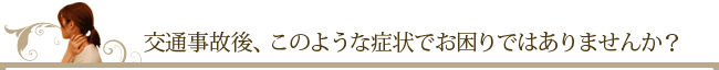 事故後、このような症状でお困りではありませんか？